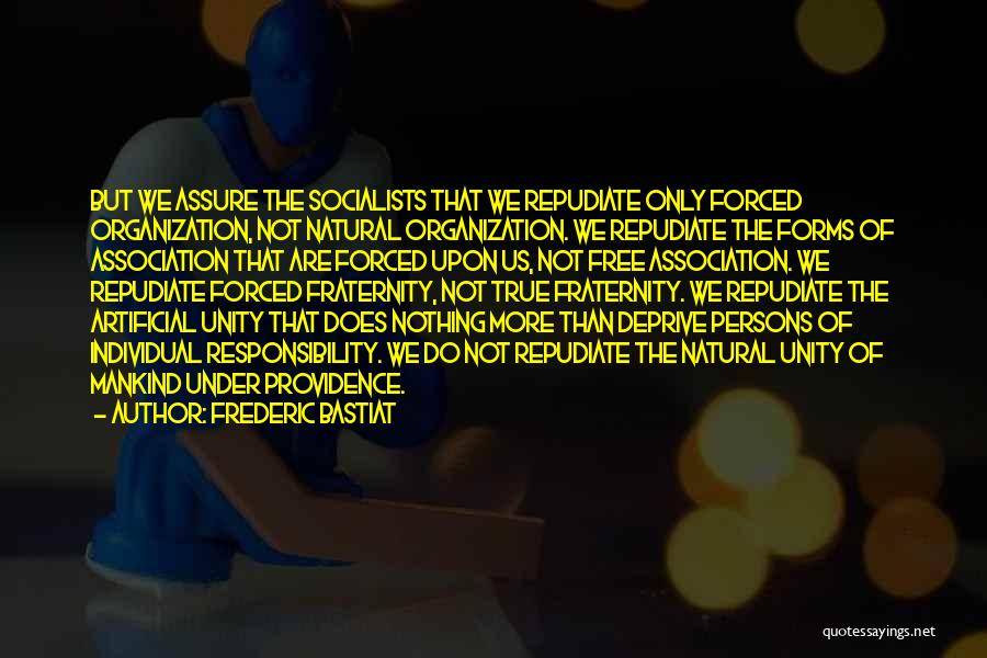 Frederic Bastiat Quotes: But We Assure The Socialists That We Repudiate Only Forced Organization, Not Natural Organization. We Repudiate The Forms Of Association