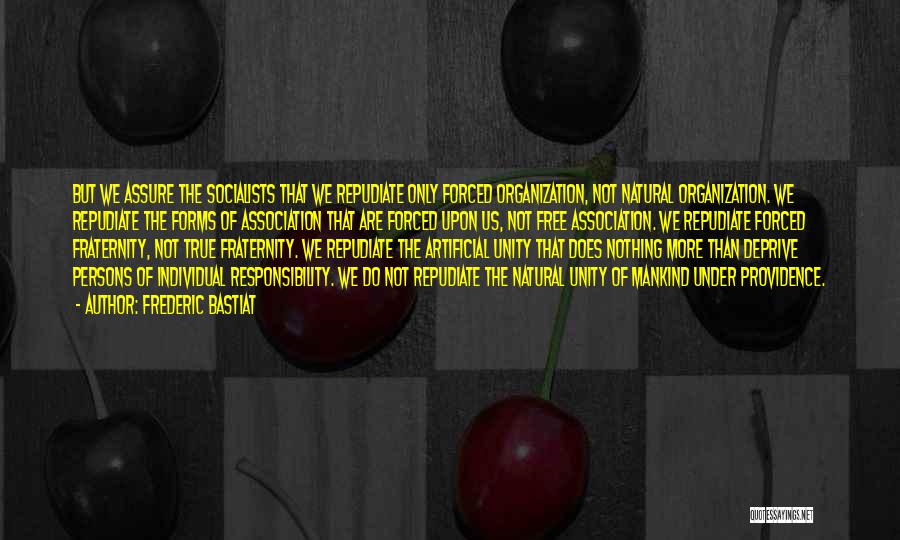 Frederic Bastiat Quotes: But We Assure The Socialists That We Repudiate Only Forced Organization, Not Natural Organization. We Repudiate The Forms Of Association