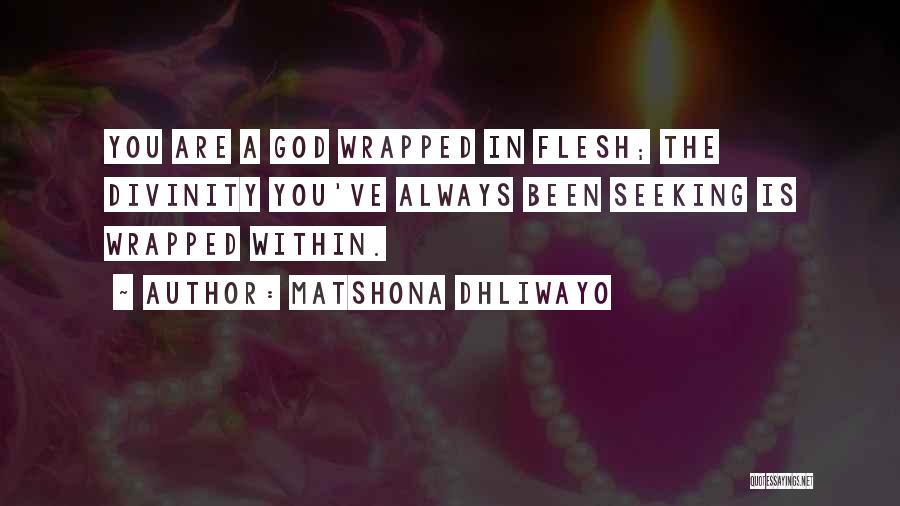 Matshona Dhliwayo Quotes: You Are A God Wrapped In Flesh; The Divinity You've Always Been Seeking Is Wrapped Within.