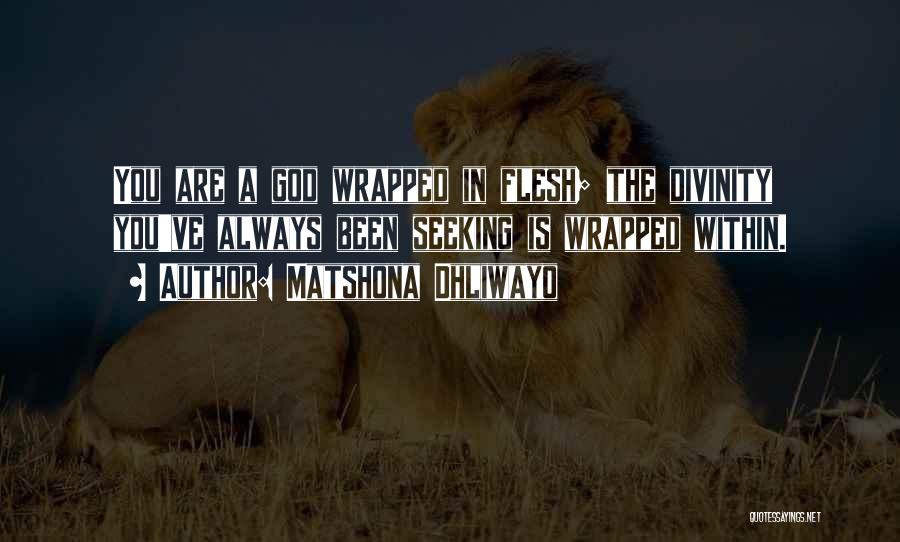 Matshona Dhliwayo Quotes: You Are A God Wrapped In Flesh; The Divinity You've Always Been Seeking Is Wrapped Within.