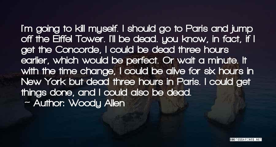 Woody Allen Quotes: I'm Going To Kill Myself. I Should Go To Paris And Jump Off The Eiffel Tower. I'll Be Dead. You