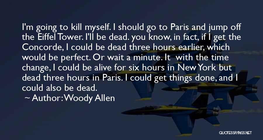 Woody Allen Quotes: I'm Going To Kill Myself. I Should Go To Paris And Jump Off The Eiffel Tower. I'll Be Dead. You