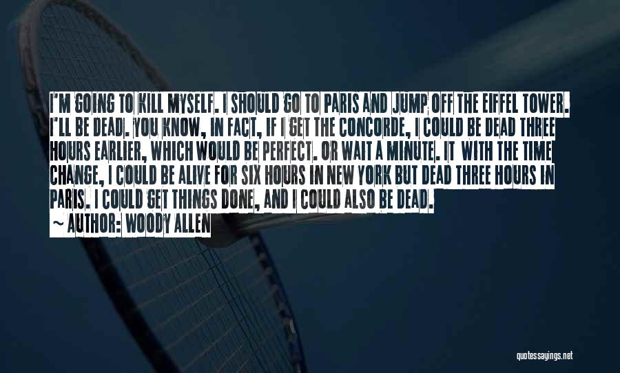 Woody Allen Quotes: I'm Going To Kill Myself. I Should Go To Paris And Jump Off The Eiffel Tower. I'll Be Dead. You