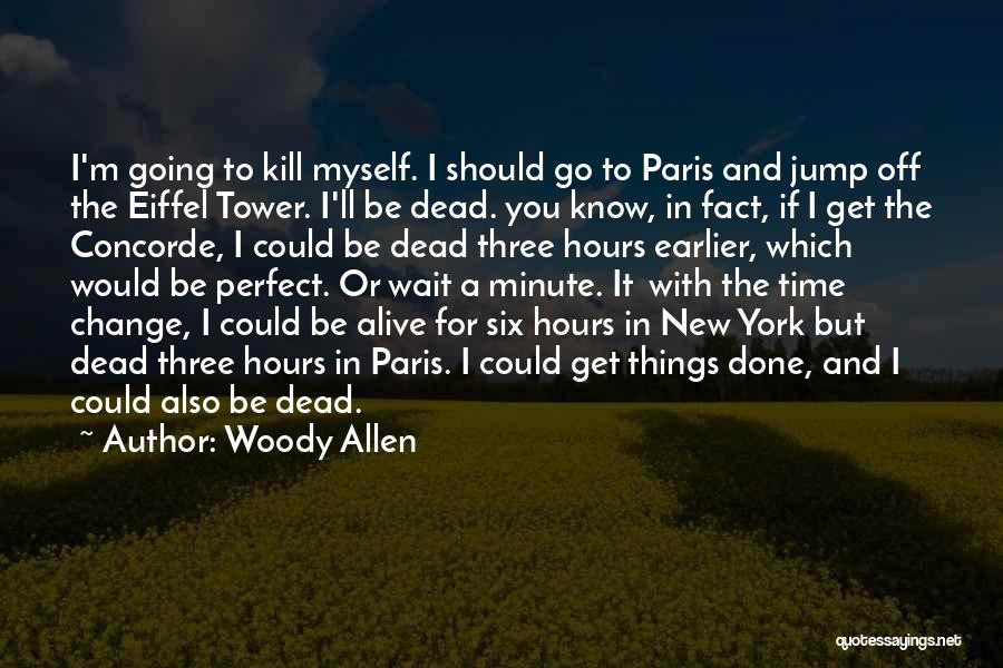 Woody Allen Quotes: I'm Going To Kill Myself. I Should Go To Paris And Jump Off The Eiffel Tower. I'll Be Dead. You