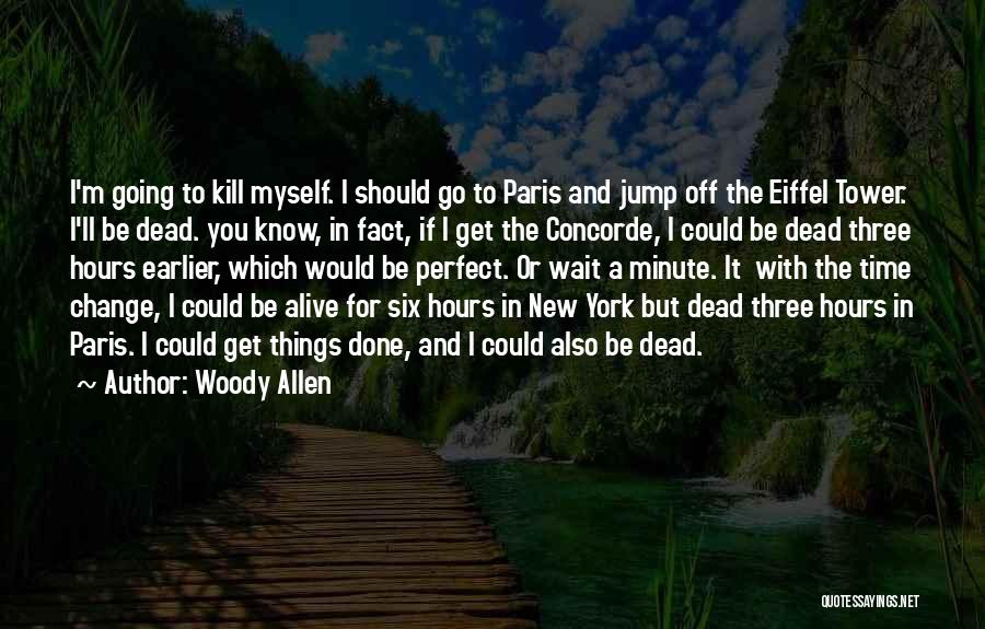 Woody Allen Quotes: I'm Going To Kill Myself. I Should Go To Paris And Jump Off The Eiffel Tower. I'll Be Dead. You