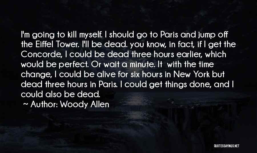 Woody Allen Quotes: I'm Going To Kill Myself. I Should Go To Paris And Jump Off The Eiffel Tower. I'll Be Dead. You