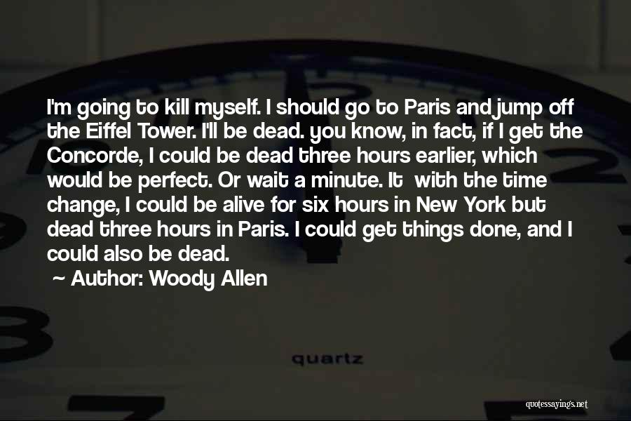 Woody Allen Quotes: I'm Going To Kill Myself. I Should Go To Paris And Jump Off The Eiffel Tower. I'll Be Dead. You