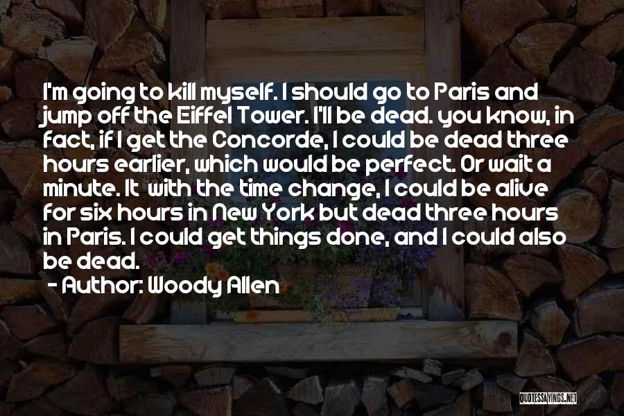 Woody Allen Quotes: I'm Going To Kill Myself. I Should Go To Paris And Jump Off The Eiffel Tower. I'll Be Dead. You