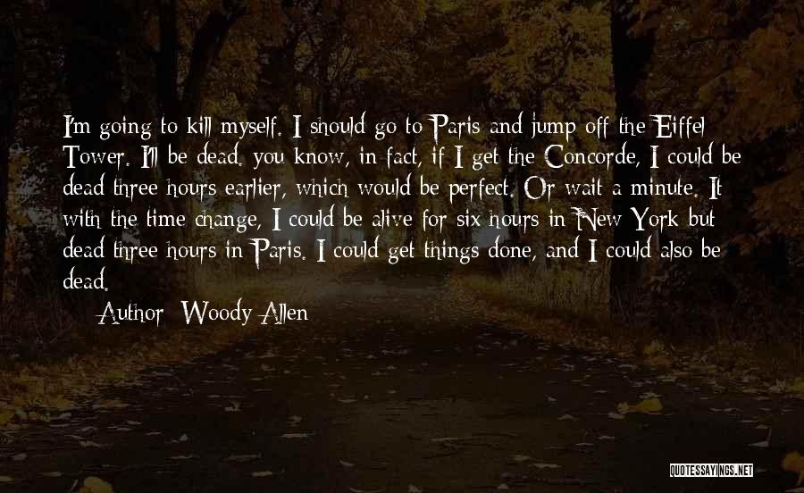 Woody Allen Quotes: I'm Going To Kill Myself. I Should Go To Paris And Jump Off The Eiffel Tower. I'll Be Dead. You