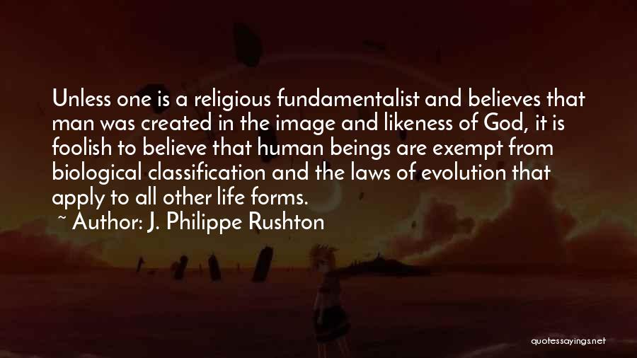 J. Philippe Rushton Quotes: Unless One Is A Religious Fundamentalist And Believes That Man Was Created In The Image And Likeness Of God, It