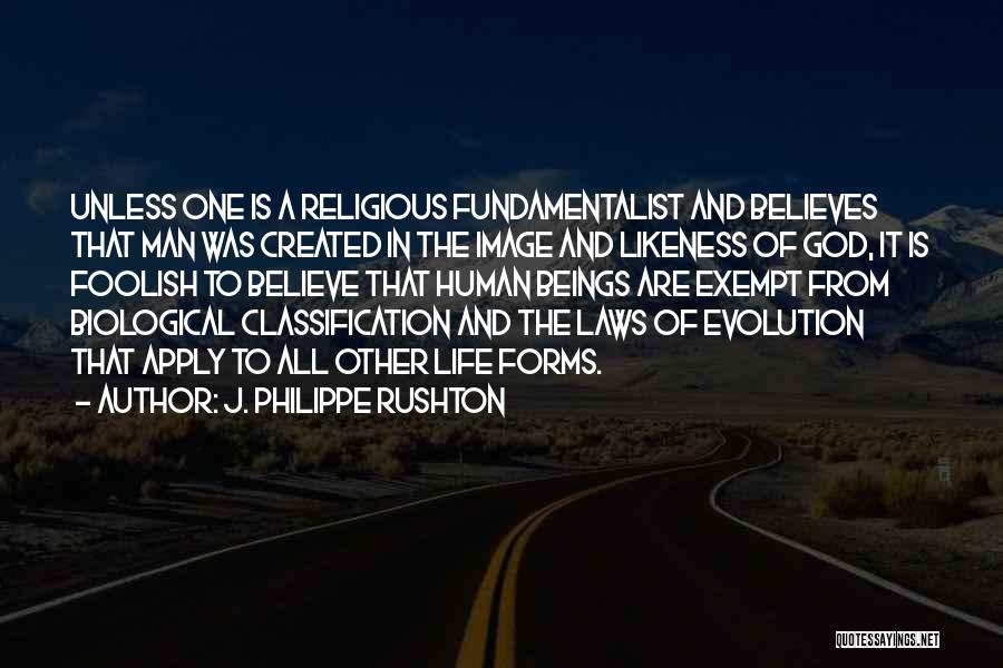 J. Philippe Rushton Quotes: Unless One Is A Religious Fundamentalist And Believes That Man Was Created In The Image And Likeness Of God, It