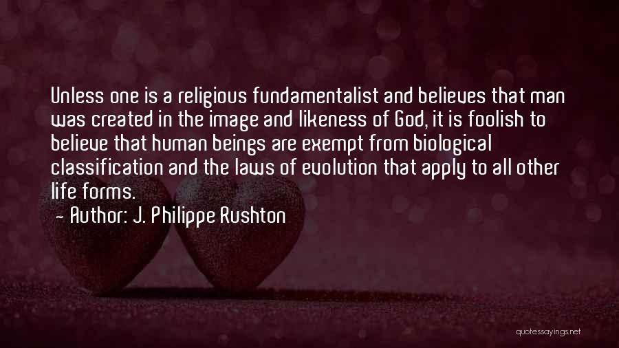 J. Philippe Rushton Quotes: Unless One Is A Religious Fundamentalist And Believes That Man Was Created In The Image And Likeness Of God, It