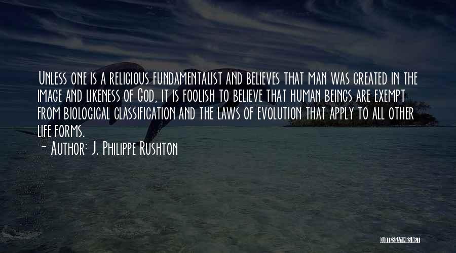 J. Philippe Rushton Quotes: Unless One Is A Religious Fundamentalist And Believes That Man Was Created In The Image And Likeness Of God, It