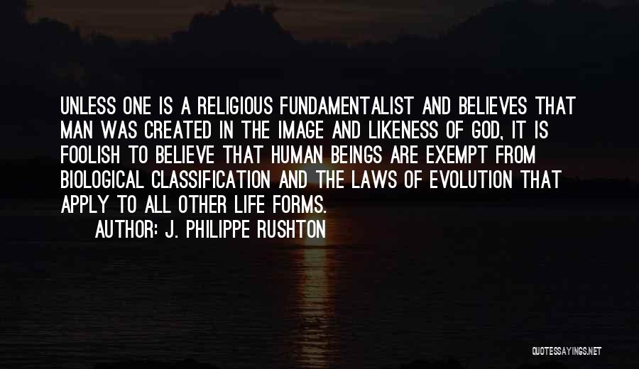 J. Philippe Rushton Quotes: Unless One Is A Religious Fundamentalist And Believes That Man Was Created In The Image And Likeness Of God, It