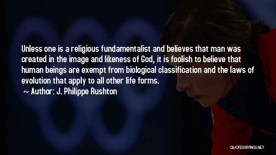 J. Philippe Rushton Quotes: Unless One Is A Religious Fundamentalist And Believes That Man Was Created In The Image And Likeness Of God, It