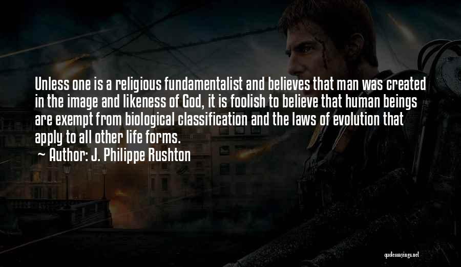 J. Philippe Rushton Quotes: Unless One Is A Religious Fundamentalist And Believes That Man Was Created In The Image And Likeness Of God, It