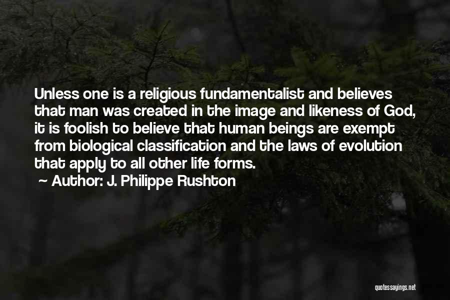 J. Philippe Rushton Quotes: Unless One Is A Religious Fundamentalist And Believes That Man Was Created In The Image And Likeness Of God, It