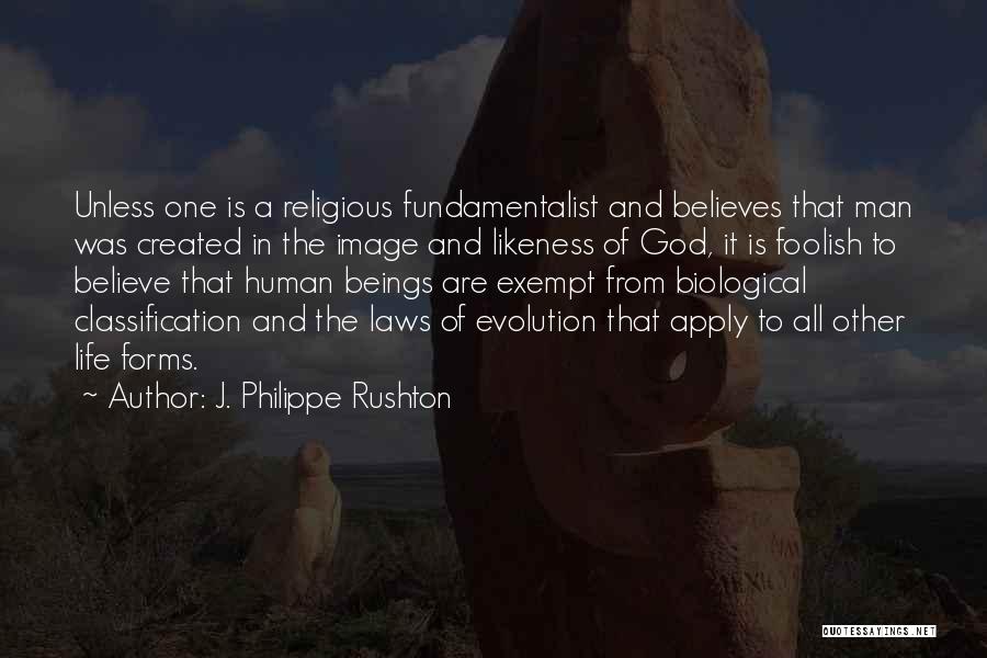 J. Philippe Rushton Quotes: Unless One Is A Religious Fundamentalist And Believes That Man Was Created In The Image And Likeness Of God, It