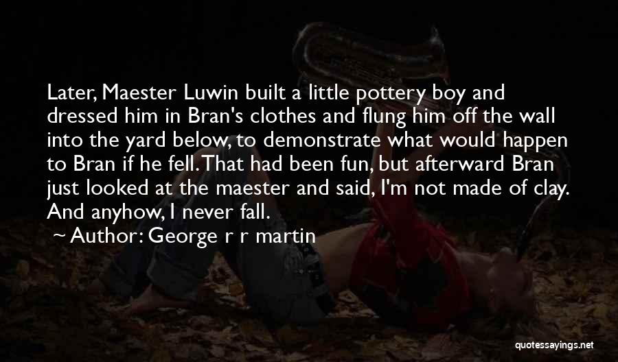 George R R Martin Quotes: Later, Maester Luwin Built A Little Pottery Boy And Dressed Him In Bran's Clothes And Flung Him Off The Wall