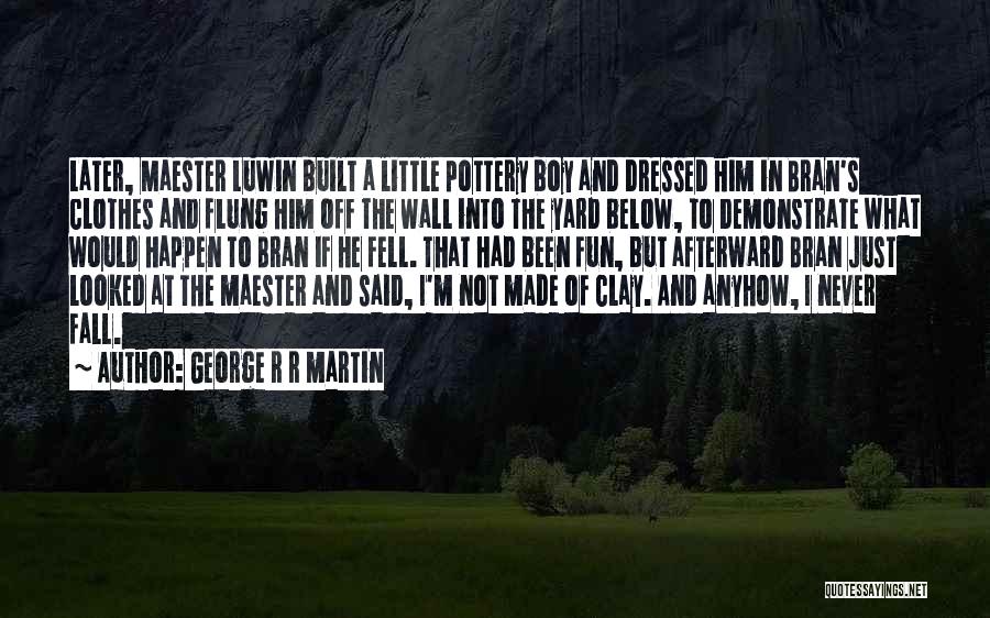 George R R Martin Quotes: Later, Maester Luwin Built A Little Pottery Boy And Dressed Him In Bran's Clothes And Flung Him Off The Wall
