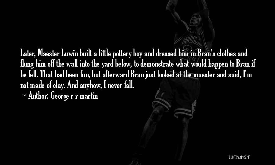 George R R Martin Quotes: Later, Maester Luwin Built A Little Pottery Boy And Dressed Him In Bran's Clothes And Flung Him Off The Wall