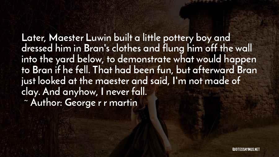 George R R Martin Quotes: Later, Maester Luwin Built A Little Pottery Boy And Dressed Him In Bran's Clothes And Flung Him Off The Wall