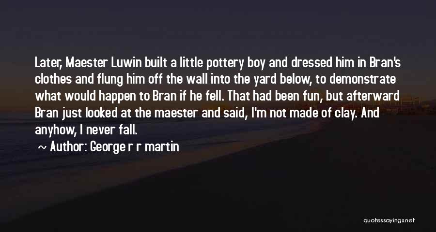 George R R Martin Quotes: Later, Maester Luwin Built A Little Pottery Boy And Dressed Him In Bran's Clothes And Flung Him Off The Wall