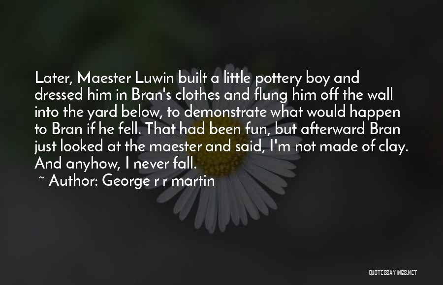 George R R Martin Quotes: Later, Maester Luwin Built A Little Pottery Boy And Dressed Him In Bran's Clothes And Flung Him Off The Wall