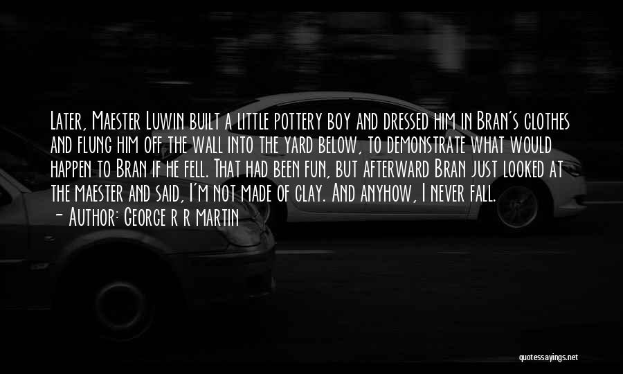 George R R Martin Quotes: Later, Maester Luwin Built A Little Pottery Boy And Dressed Him In Bran's Clothes And Flung Him Off The Wall