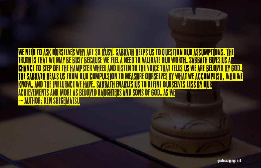 Ken Shigematsu Quotes: We Need To Ask Ourselves Why Are So Busy. Sabbath Helps Us To Question Our Assumptions. The Truth Is That