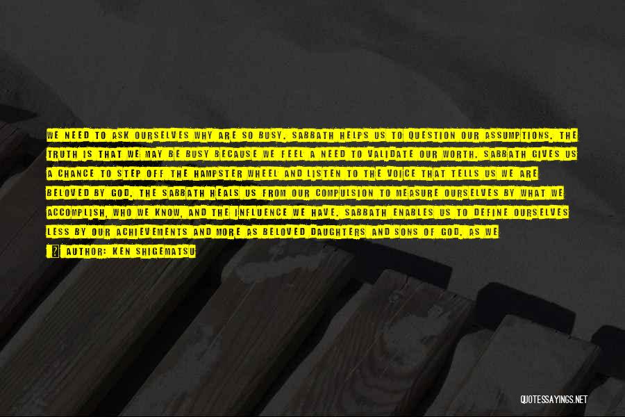 Ken Shigematsu Quotes: We Need To Ask Ourselves Why Are So Busy. Sabbath Helps Us To Question Our Assumptions. The Truth Is That