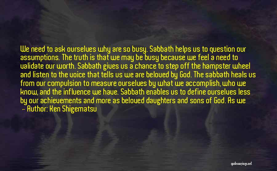 Ken Shigematsu Quotes: We Need To Ask Ourselves Why Are So Busy. Sabbath Helps Us To Question Our Assumptions. The Truth Is That