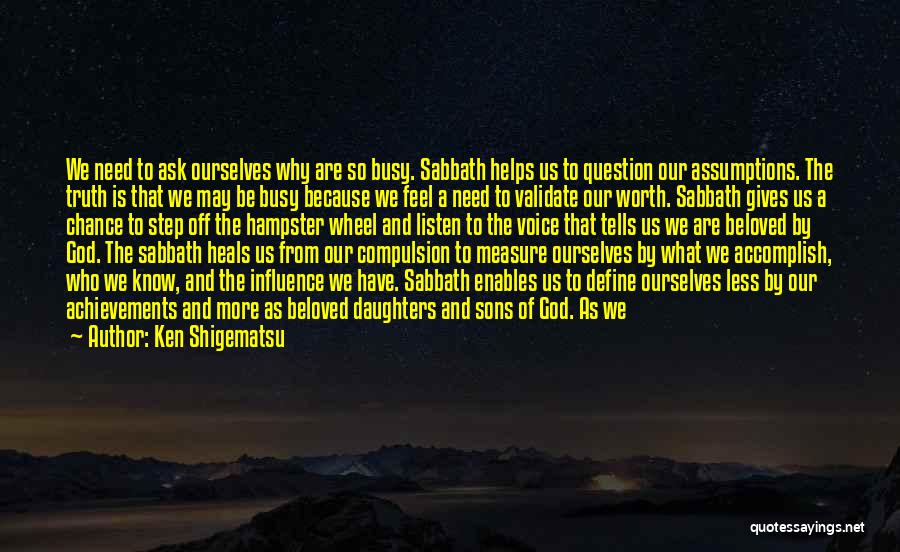 Ken Shigematsu Quotes: We Need To Ask Ourselves Why Are So Busy. Sabbath Helps Us To Question Our Assumptions. The Truth Is That