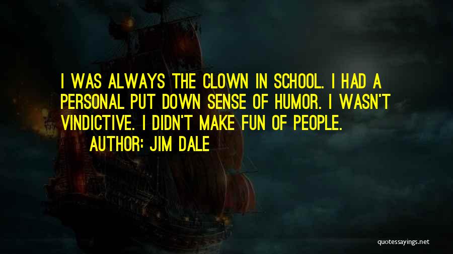 Jim Dale Quotes: I Was Always The Clown In School. I Had A Personal Put Down Sense Of Humor. I Wasn't Vindictive. I