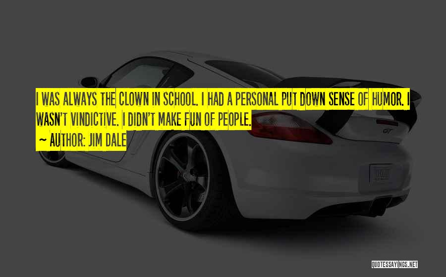 Jim Dale Quotes: I Was Always The Clown In School. I Had A Personal Put Down Sense Of Humor. I Wasn't Vindictive. I