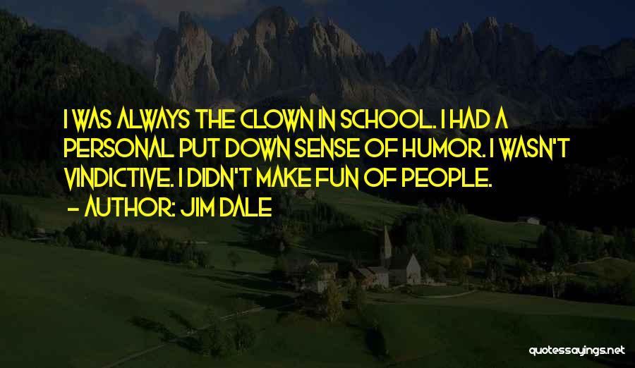 Jim Dale Quotes: I Was Always The Clown In School. I Had A Personal Put Down Sense Of Humor. I Wasn't Vindictive. I