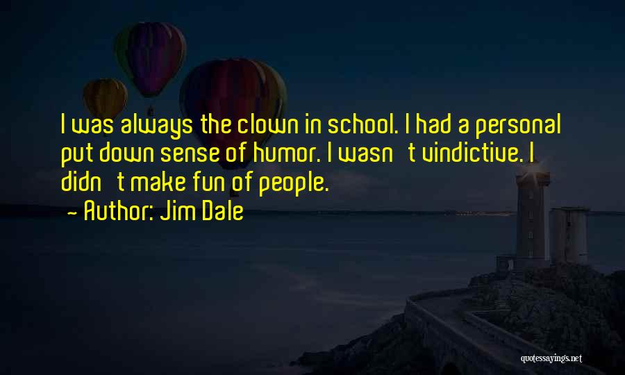 Jim Dale Quotes: I Was Always The Clown In School. I Had A Personal Put Down Sense Of Humor. I Wasn't Vindictive. I