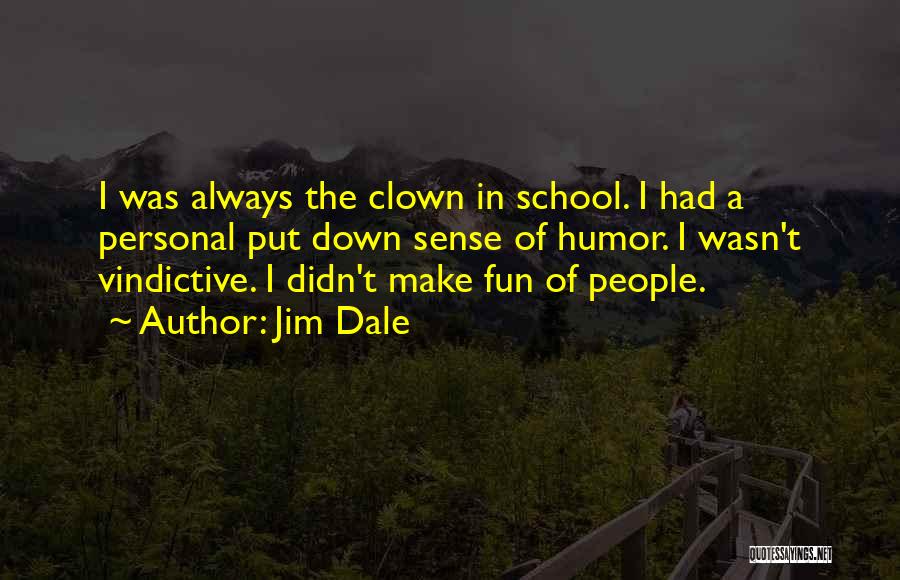 Jim Dale Quotes: I Was Always The Clown In School. I Had A Personal Put Down Sense Of Humor. I Wasn't Vindictive. I