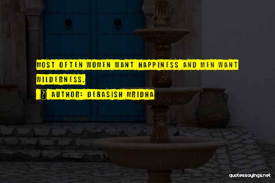 Debasish Mridha Quotes: Most Often Women Want Happiness And Men Want Wilderness.