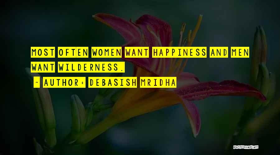 Debasish Mridha Quotes: Most Often Women Want Happiness And Men Want Wilderness.