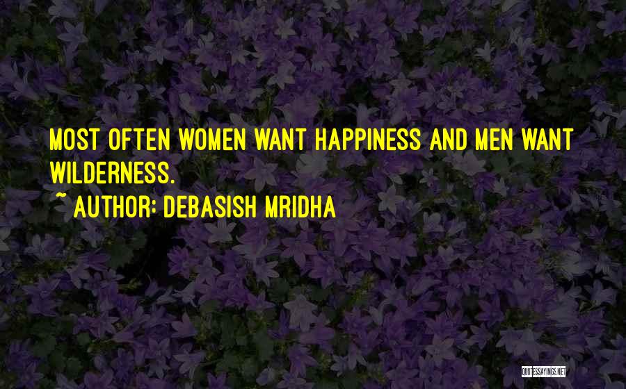 Debasish Mridha Quotes: Most Often Women Want Happiness And Men Want Wilderness.