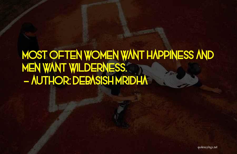 Debasish Mridha Quotes: Most Often Women Want Happiness And Men Want Wilderness.