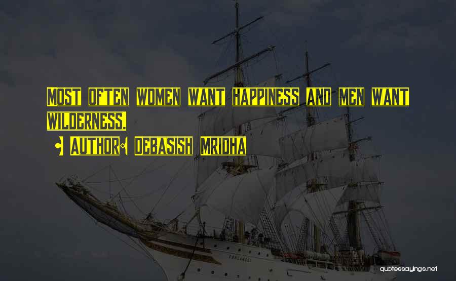 Debasish Mridha Quotes: Most Often Women Want Happiness And Men Want Wilderness.