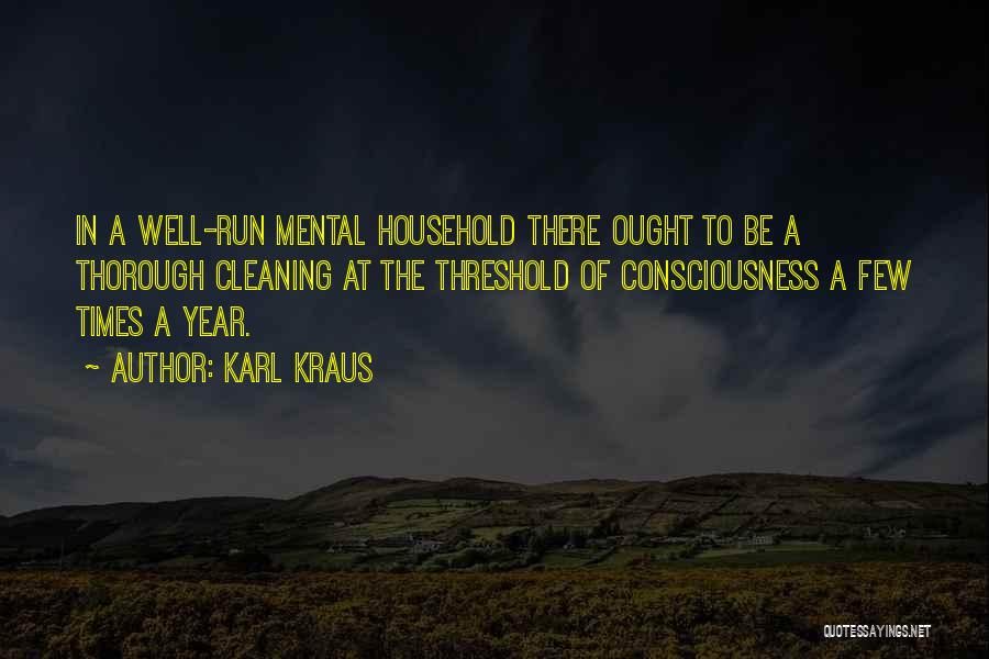 Karl Kraus Quotes: In A Well-run Mental Household There Ought To Be A Thorough Cleaning At The Threshold Of Consciousness A Few Times