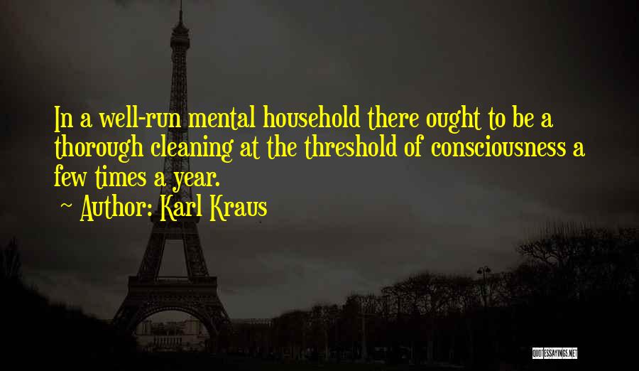Karl Kraus Quotes: In A Well-run Mental Household There Ought To Be A Thorough Cleaning At The Threshold Of Consciousness A Few Times