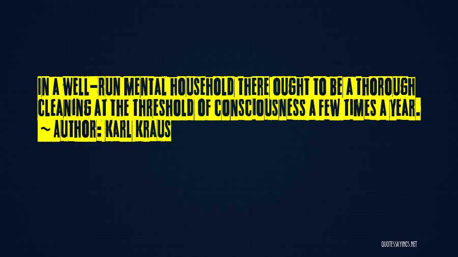 Karl Kraus Quotes: In A Well-run Mental Household There Ought To Be A Thorough Cleaning At The Threshold Of Consciousness A Few Times