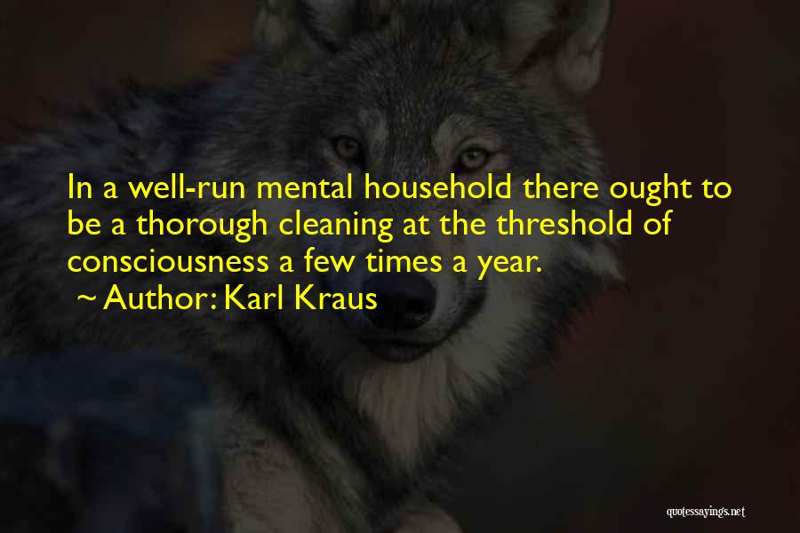 Karl Kraus Quotes: In A Well-run Mental Household There Ought To Be A Thorough Cleaning At The Threshold Of Consciousness A Few Times