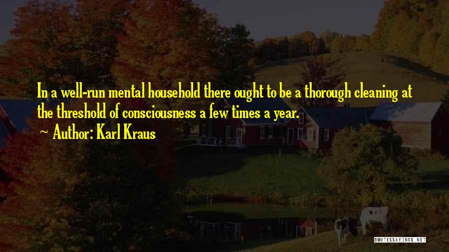 Karl Kraus Quotes: In A Well-run Mental Household There Ought To Be A Thorough Cleaning At The Threshold Of Consciousness A Few Times