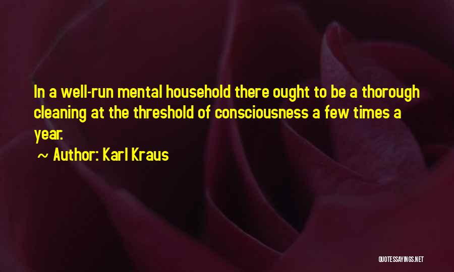 Karl Kraus Quotes: In A Well-run Mental Household There Ought To Be A Thorough Cleaning At The Threshold Of Consciousness A Few Times