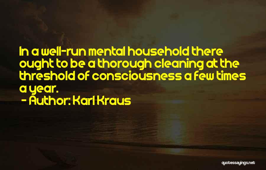 Karl Kraus Quotes: In A Well-run Mental Household There Ought To Be A Thorough Cleaning At The Threshold Of Consciousness A Few Times